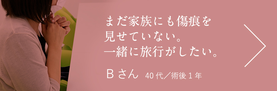 まだ家族にも傷痕を見せていない。一緒に旅行がしたい。